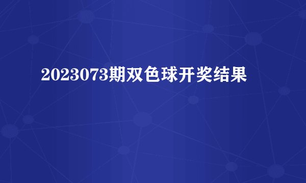 2023073期双色球开奖结果