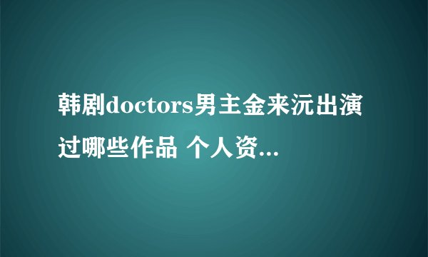 韩剧doctors男主金来沅出演过哪些作品 个人资料及妻子是谁