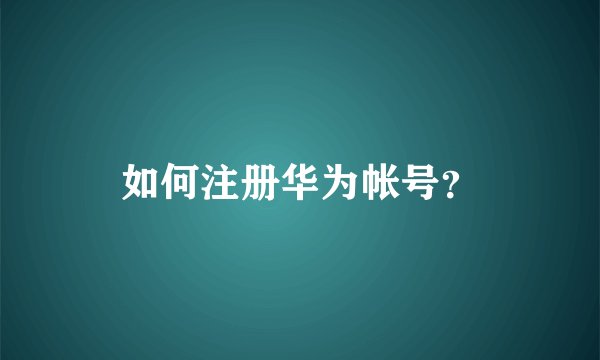 如何注册华为帐号？