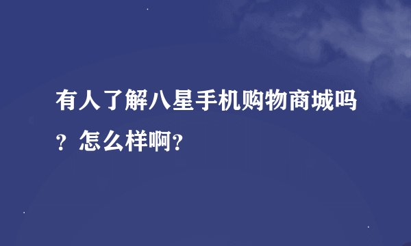 有人了解八星手机购物商城吗？怎么样啊？