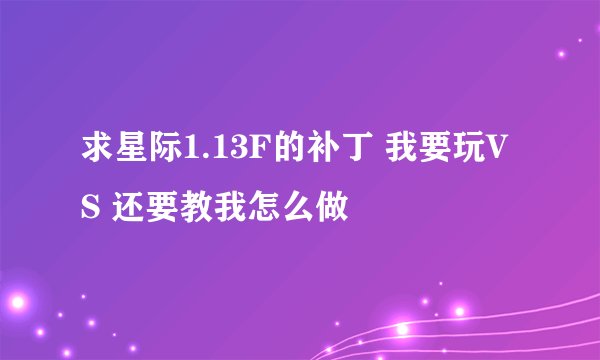 求星际1.13F的补丁 我要玩VS 还要教我怎么做