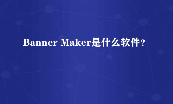 Banner Maker是什么软件？