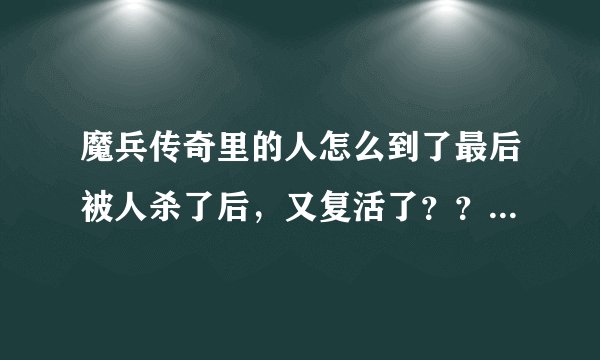 魔兵传奇里的人怎么到了最后被人杀了后，又复活了？？谁能解释一下、？