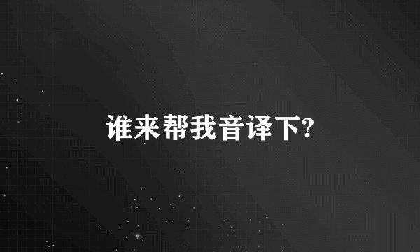 谁来帮我音译下?