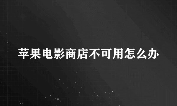苹果电影商店不可用怎么办