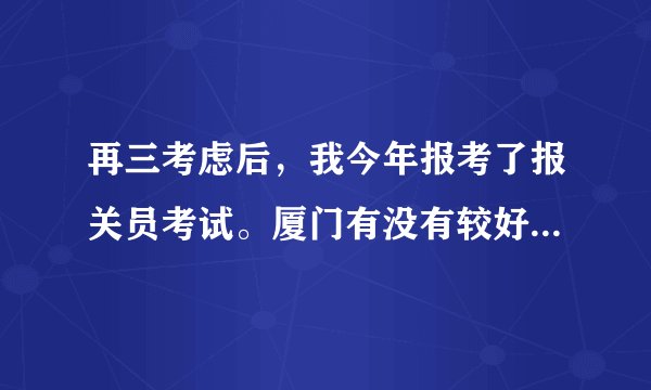 再三考虑后，我今年报考了报关员考试。厦门有没有较好的报关员培训学校呢？哪位大虾推荐一下下