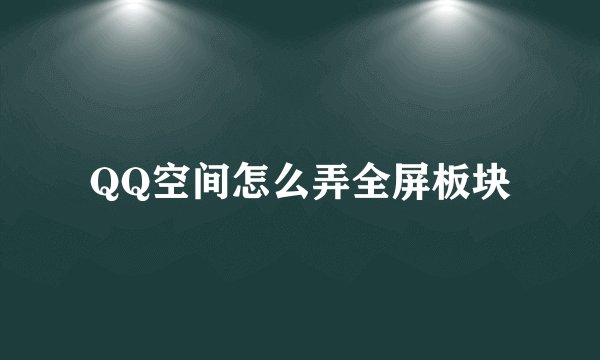 QQ空间怎么弄全屏板块