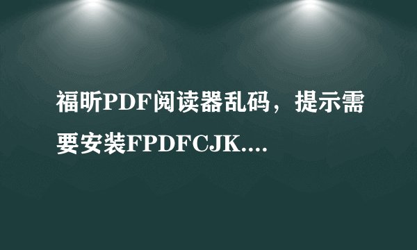 福昕PDF阅读器乱码，提示需要安装FPDFCJK.BIN文件
