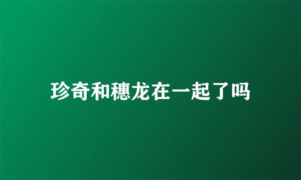 珍奇和穗龙在一起了吗