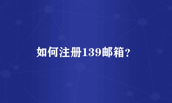 如何注册139邮箱？