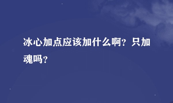 冰心加点应该加什么啊？只加魂吗？