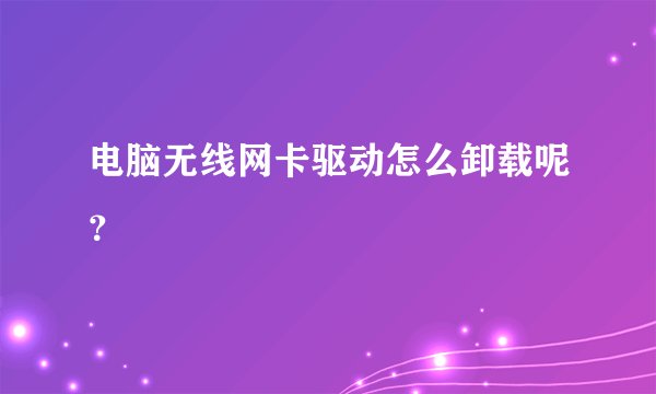 电脑无线网卡驱动怎么卸载呢？