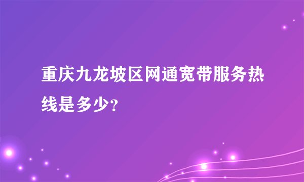 重庆九龙坡区网通宽带服务热线是多少？