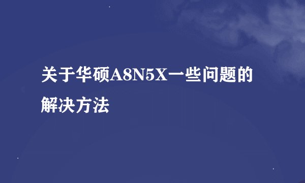关于华硕A8N5X一些问题的解决方法