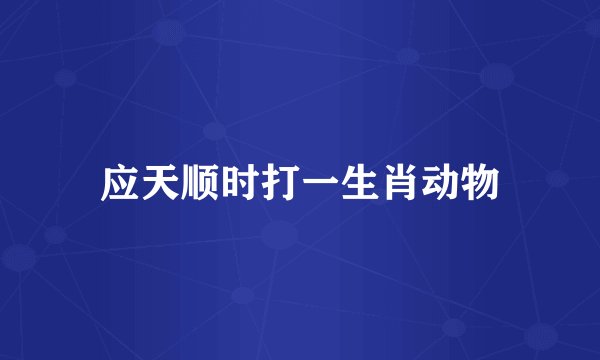 应天顺时打一生肖动物