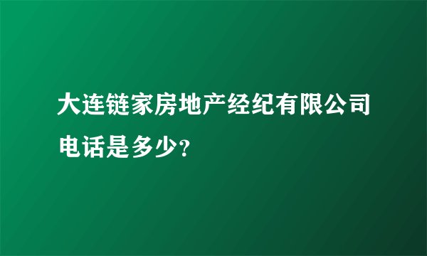 大连链家房地产经纪有限公司电话是多少？
