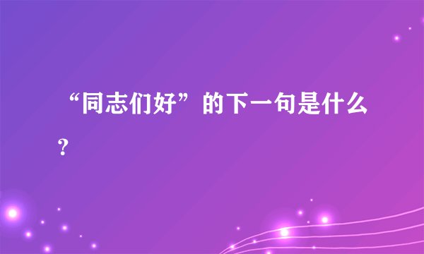 “同志们好”的下一句是什么？