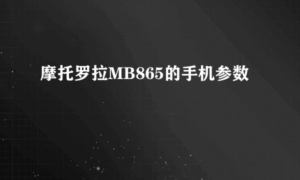摩托罗拉MB865的手机参数