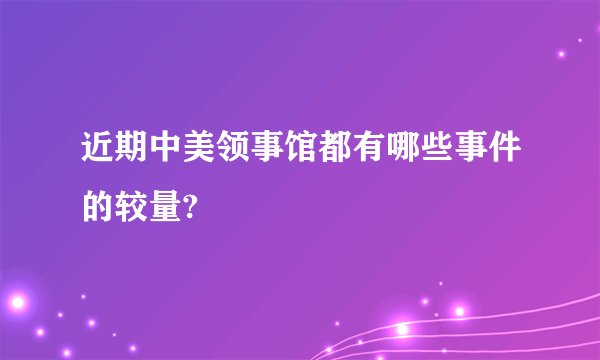 近期中美领事馆都有哪些事件的较量?