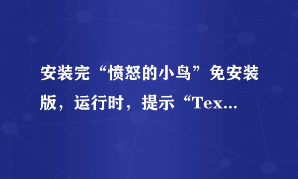 安装完“愤怒的小鸟”免安装版，运行时，提示“Texture is too large:2048x2048。。。”