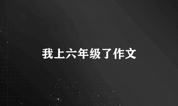 我上六年级了作文