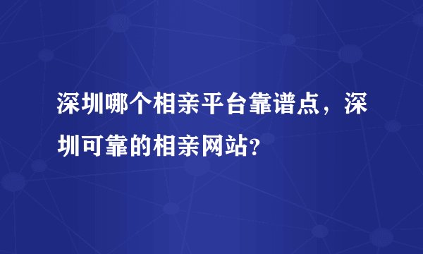 深圳哪个相亲平台靠谱点，深圳可靠的相亲网站？
