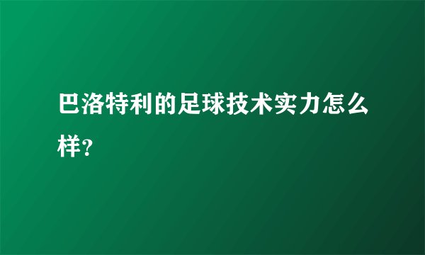 巴洛特利的足球技术实力怎么样？