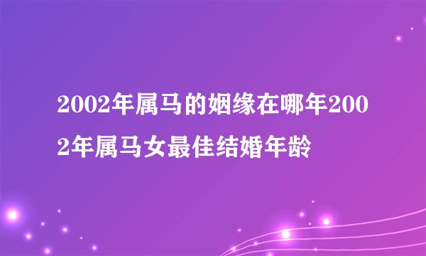 2002年属马的姻缘在哪年2002年属马女最佳结婚年龄