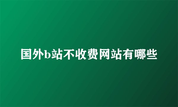 国外b站不收费网站有哪些