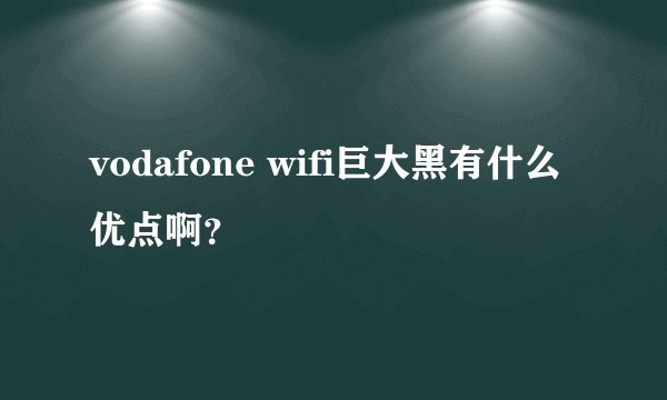 vodafone wifi巨大黑有什么优点啊？