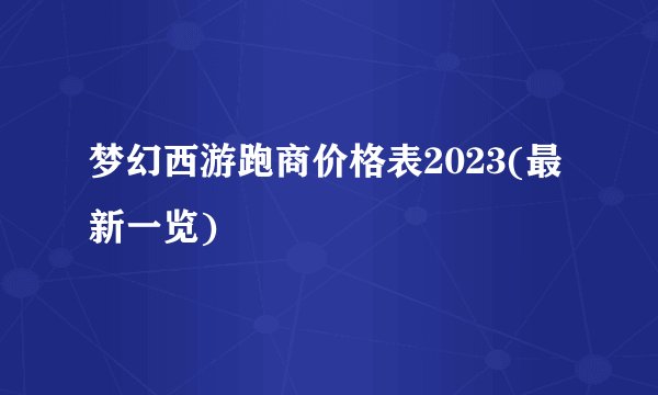 梦幻西游跑商价格表2023(最新一览)