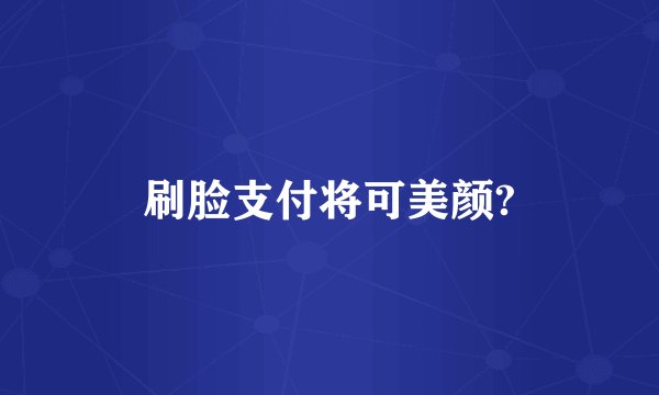 刷脸支付将可美颜?