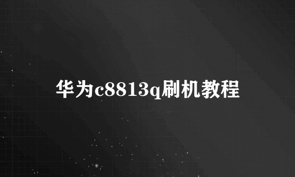 华为c8813q刷机教程