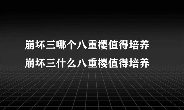 崩坏三哪个八重樱值得培养 崩坏三什么八重樱值得培养