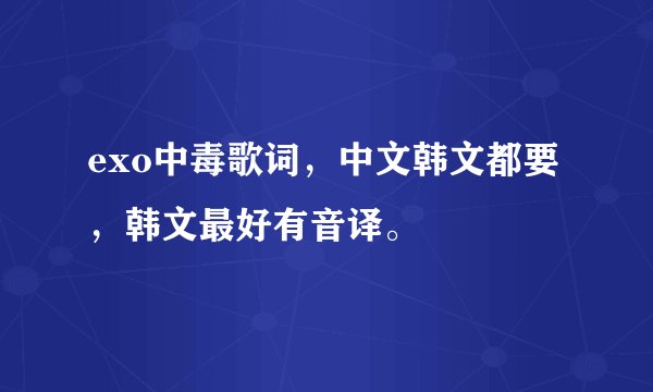 exo中毒歌词，中文韩文都要，韩文最好有音译。