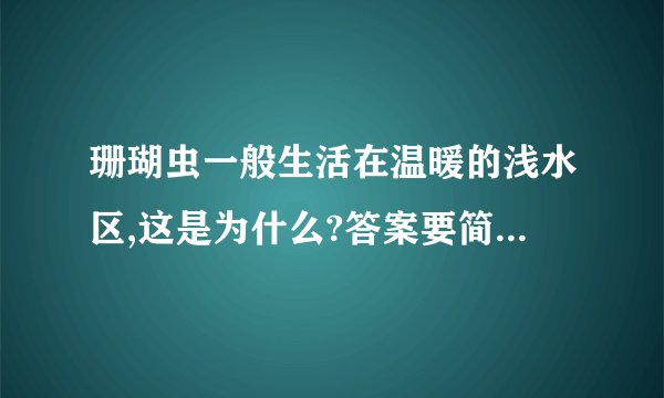 珊瑚虫一般生活在温暖的浅水区,这是为什么?答案要简短一点的，拜托啦······