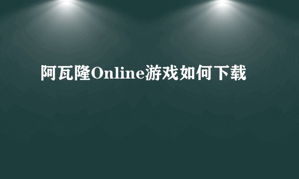 阿瓦隆Online游戏如何下载