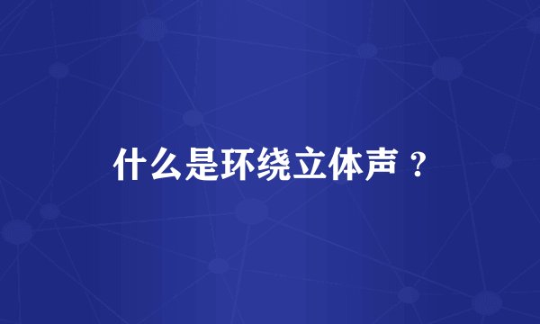 什么是环绕立体声 ?