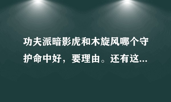 功夫派暗影虎和木旋风哪个守护命中好，要理由。还有这二个宠物好不