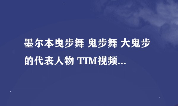 墨尔本曳步舞 鬼步舞 大鬼步的代表人物 TIM视频里的背景音乐是什么？跪求、谢谢了我Q516223096