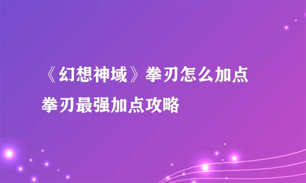 《幻想神域》拳刃怎么加点 拳刃最强加点攻略