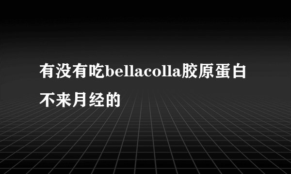 有没有吃bellacolla胶原蛋白不来月经的