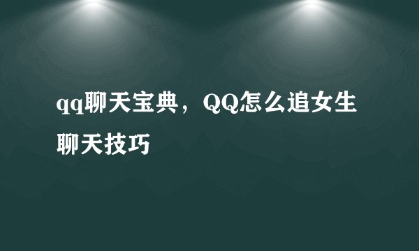 qq聊天宝典，QQ怎么追女生聊天技巧