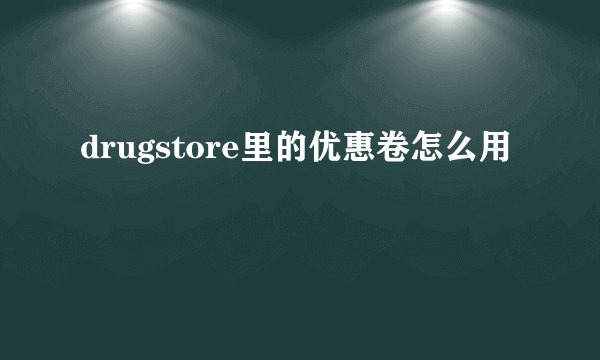 drugstore里的优惠卷怎么用