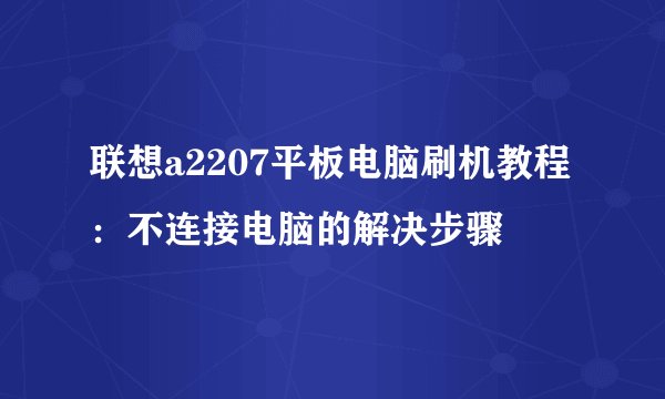 联想a2207平板电脑刷机教程：不连接电脑的解决步骤
