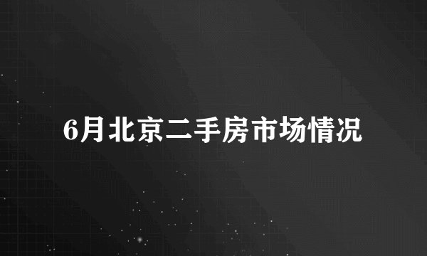 6月北京二手房市场情况