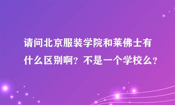请问北京服装学院和莱佛士有什么区别啊？不是一个学校么？