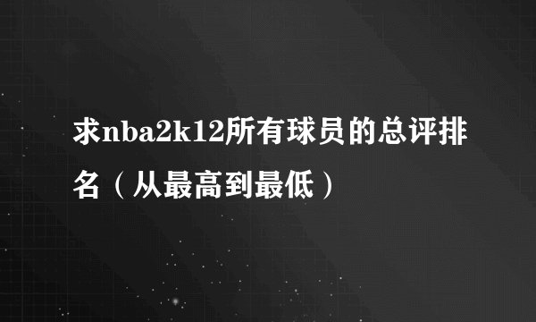 求nba2k12所有球员的总评排名（从最高到最低）