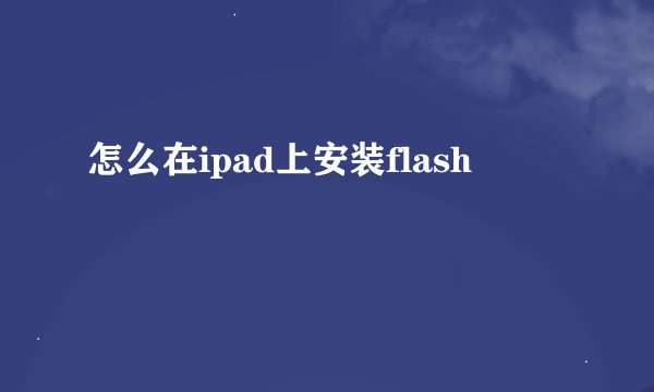 怎么在ipad上安装flash