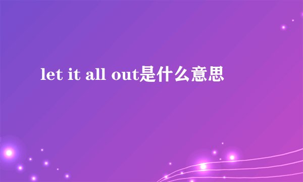 let it all out是什么意思